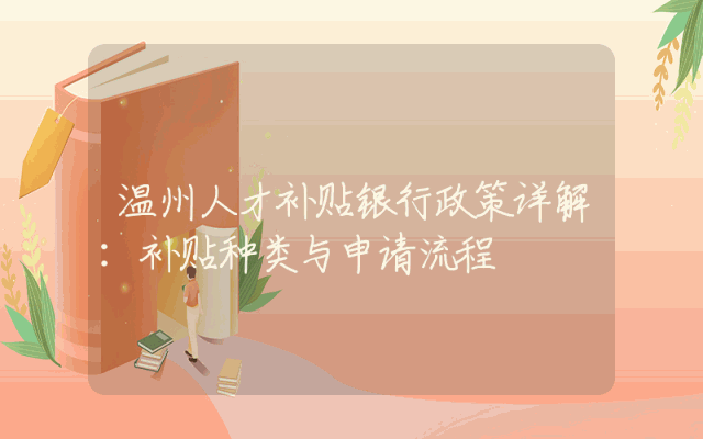 温州人才补贴银行政策详解：补贴种类与申请流程