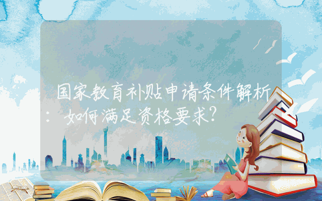 国家教育补贴申请条件解析：如何满足资格要求？