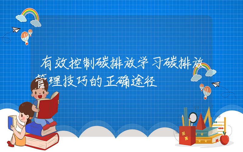 有效控制碳排放学习碳排放管理技巧的正确途径