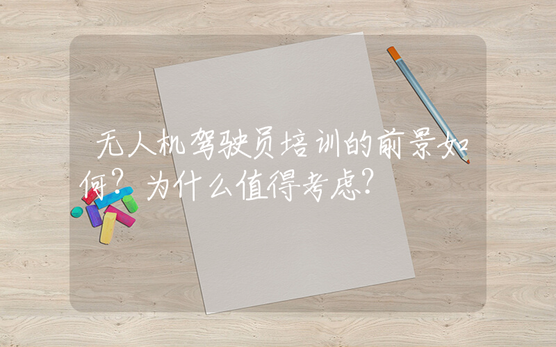 无人机驾驶员培训的前景如何？为什么值得考虑？