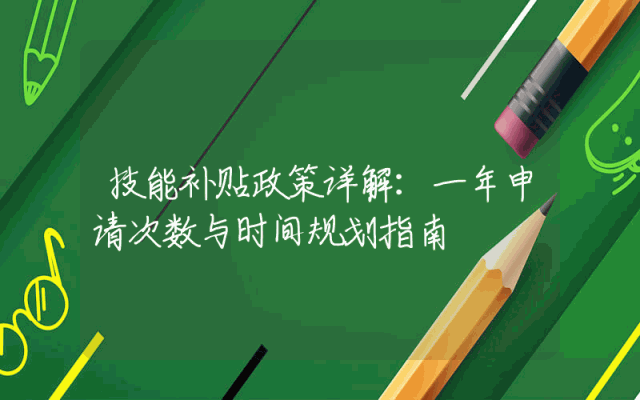 技能补贴政策详解：一年申请次数与时间规划指南