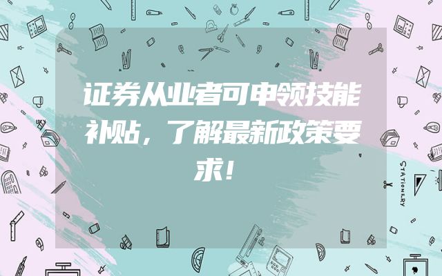 证券从业者可申领技能补贴，了解最新政策要求！