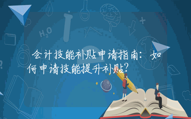 会计技能补贴申请指南：如何申请技能提升补贴？