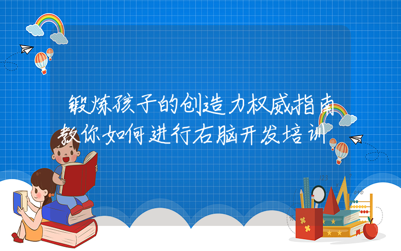 锻炼孩子的创造力权威指南教你如何进行右脑开发培训