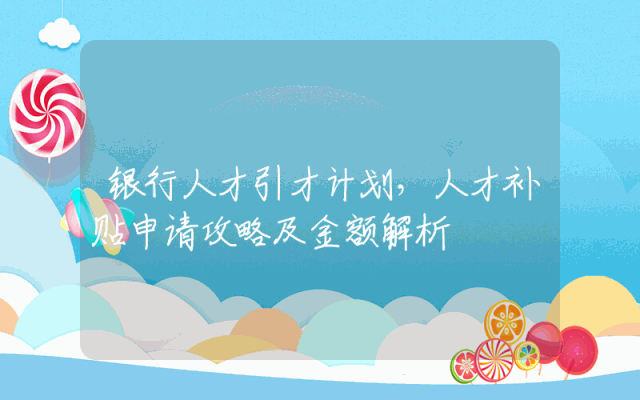 银行人才引才计划，人才补贴申请攻略及金额解析