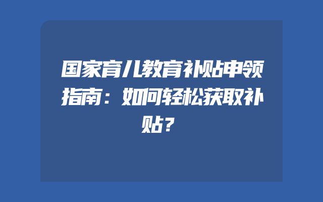 国家育儿教育补贴申领指南：如何轻松获取补贴？