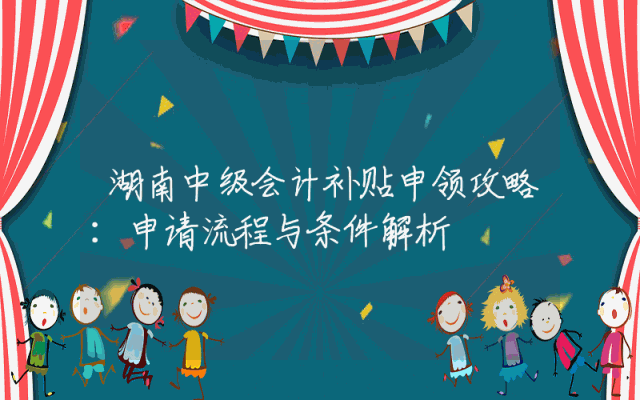湖南中级会计补贴申领攻略：申请流程与条件解析