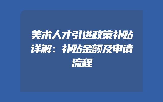 美术人才引进政策补贴详解：补贴金额及申请流程
