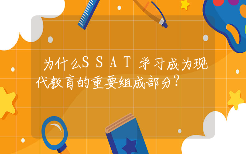 为什么SSAT学习成为现代教育的重要组成部分？