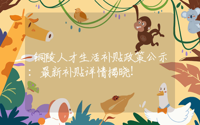 铜陵人才生活补贴政策公示：最新补贴详情揭晓！