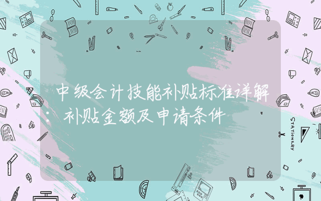中级会计技能补贴标准详解：补贴金额及申请条件