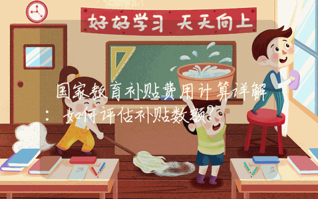 国家教育补贴费用计算详解：如何评估补贴数额？