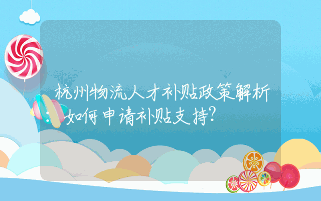 杭州物流人才补贴政策解析：如何申请补贴支持？