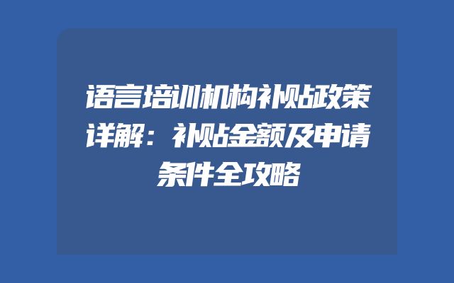 语言培训机构补贴政策详解：补贴金额及申请条件全攻略