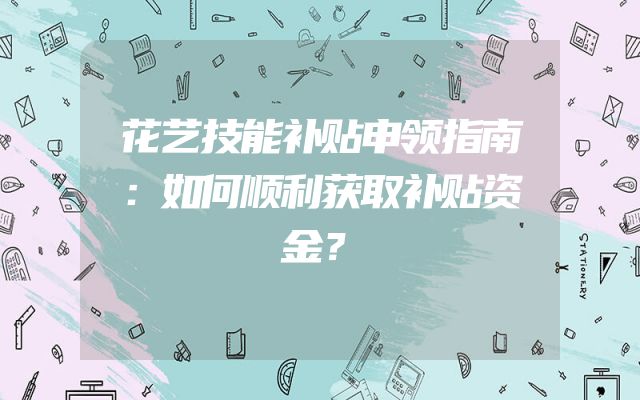 花艺技能补贴申领指南：如何顺利获取补贴资金？