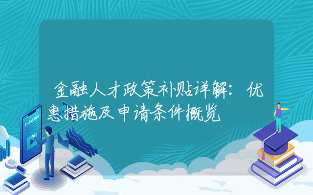 金融人才政策补贴详解：优惠措施及申请条件概览