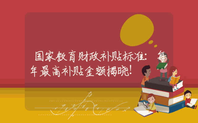 国家教育财政补贴标准：每年最高补贴金额揭晓！