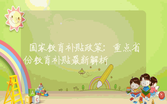 国家教育补贴政策：重点省份教育补贴最新解析