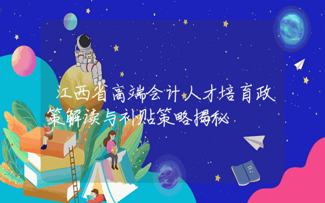 江西省高端会计人才培育政策解读与补贴策略揭秘