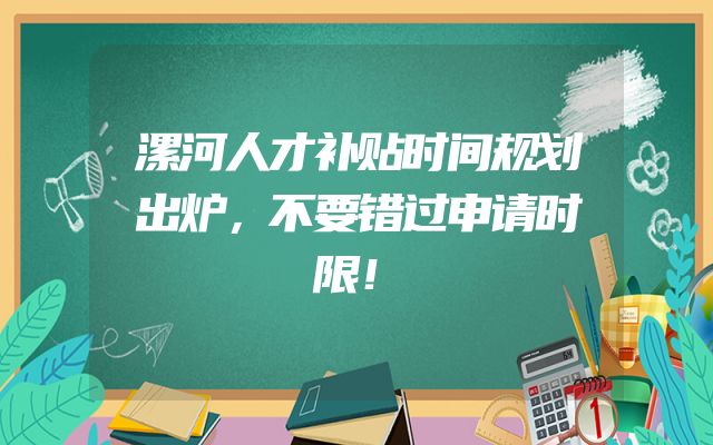 漯河人才补贴时间规划出炉，不要错过申请时限！