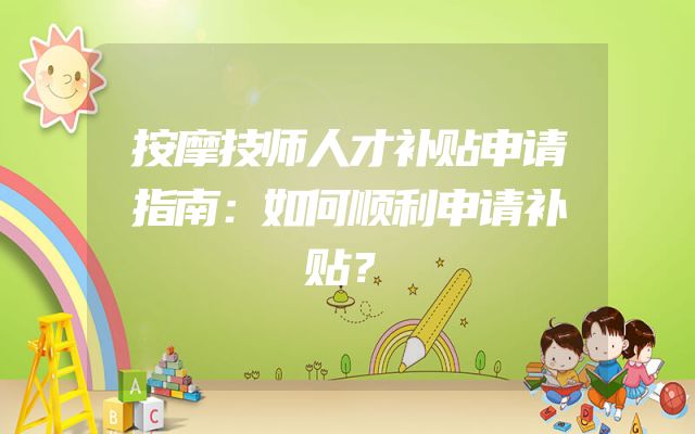 按摩技师人才补贴申请指南：如何顺利申请补贴？