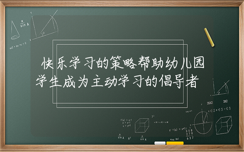 快乐学习的策略帮助幼儿园学生成为主动学习的倡导者