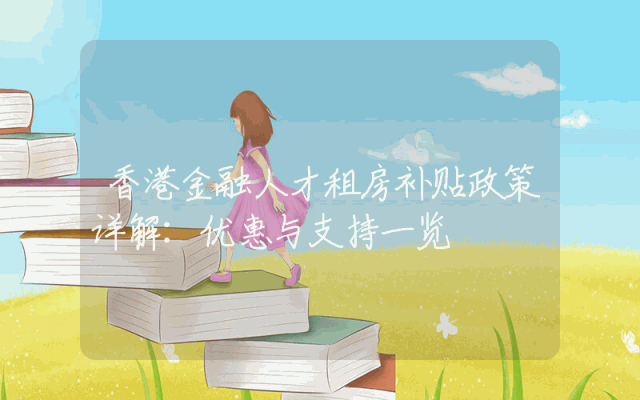 香港金融人才租房补贴政策详解：优惠与支持一览