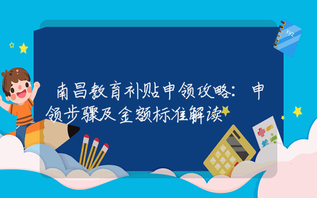 南昌教育补贴申领攻略：申领步骤及金额标准解读