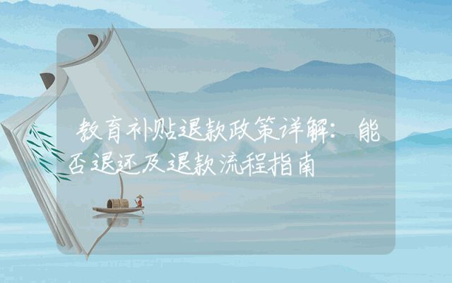 教育补贴退款政策详解：能否退还及退款流程指南