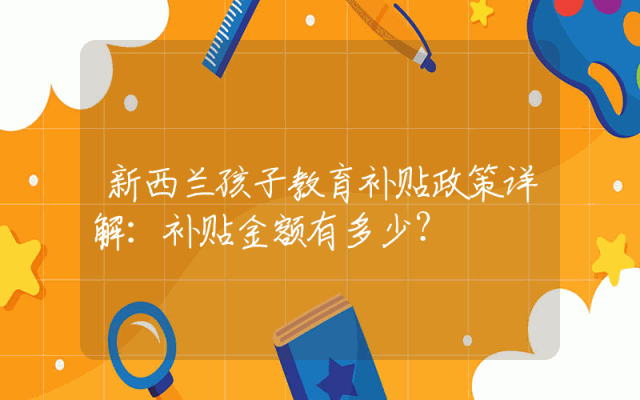 新西兰孩子教育补贴政策详解：补贴金额有多少？