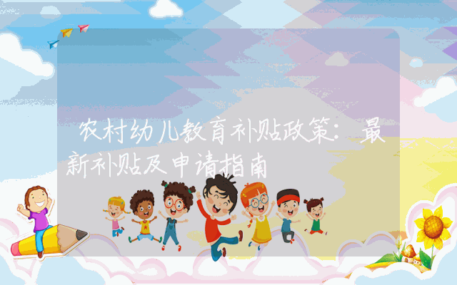 农村幼儿教育补贴政策：最新补贴及申请指南
