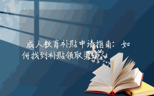 成人教育补贴申请指南：如何找到补贴领取渠道？