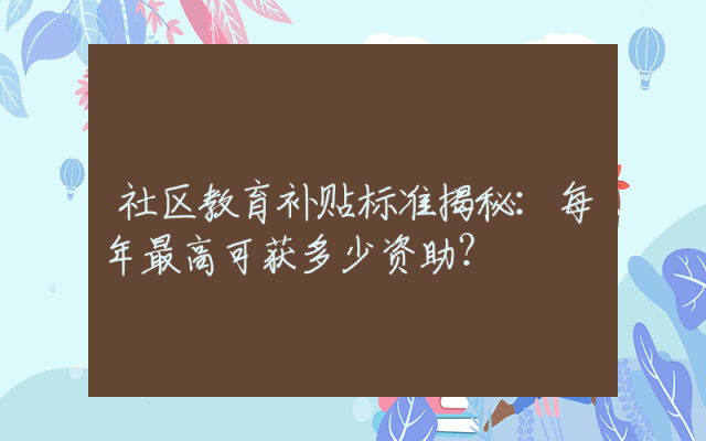 社区教育补贴标准揭秘：每年最高可获多少资助？