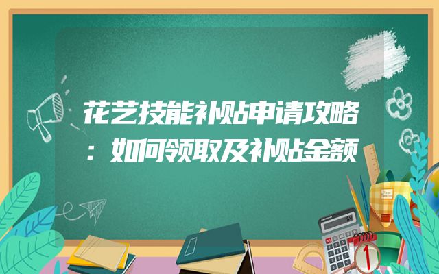 花艺技能补贴申请攻略：如何领取及补贴金额