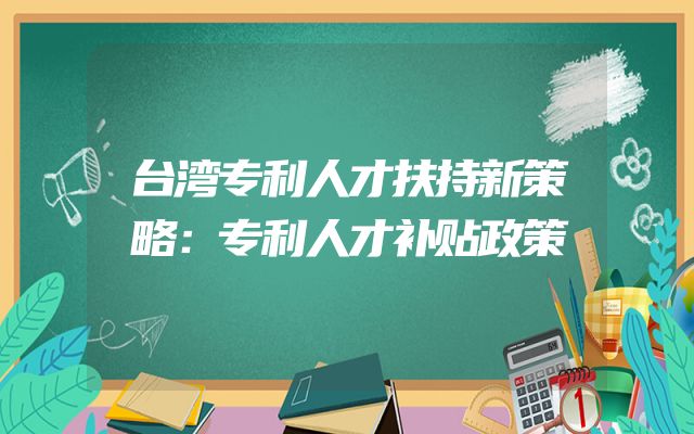 台湾专利人才扶持新策略：专利人才补贴政策