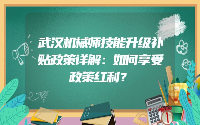 武汉机械师技能升级补贴政策详解：如何享受政策红利？