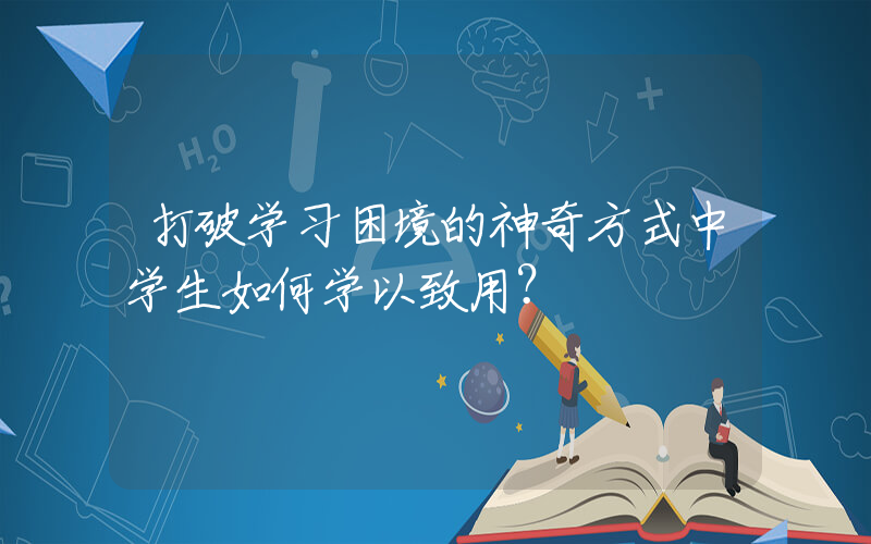 打破学习困境的神奇方式中学生如何学以致用？