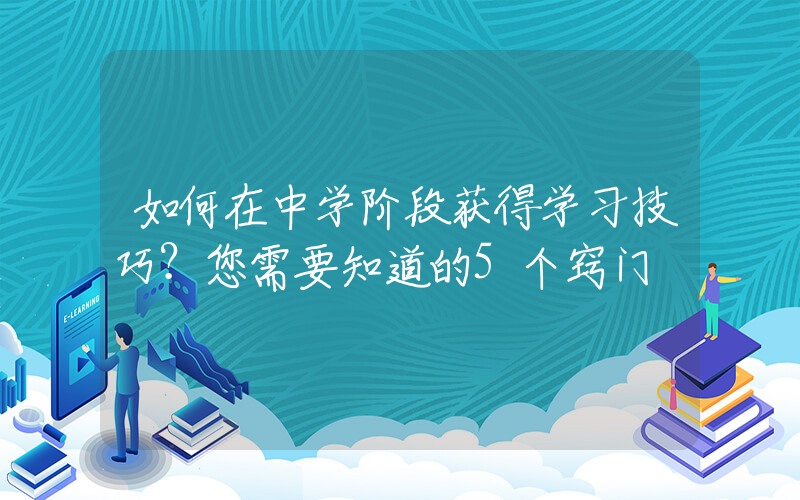 如何在中学阶段获得学习技巧？您需要知道的5个窍门