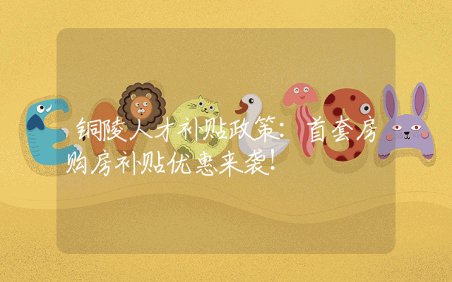 铜陵人才补贴政策：首套房购房补贴优惠来袭！