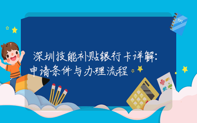 深圳技能补贴银行卡详解：申请条件与办理流程