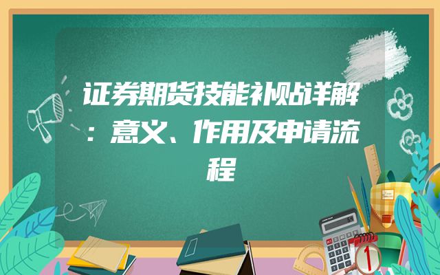 证券期货技能补贴详解：意义、作用及申请流程
