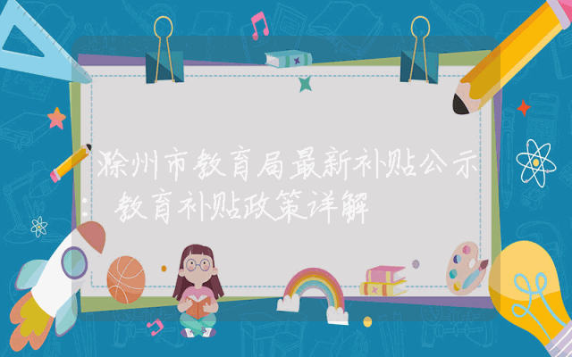 滁州市教育局最新补贴公示：教育补贴政策详解
