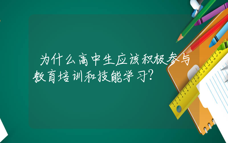 为什么高中生应该积极参与教育培训和技能学习？