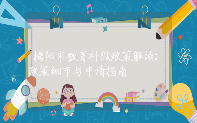 揭阳市教育补贴政策解读：政策细节与申请指南