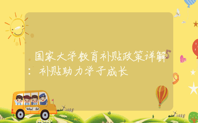 国家大学教育补贴政策详解：补贴助力学子成长