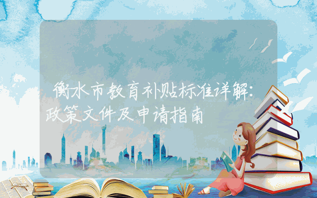 衡水市教育补贴标准详解：政策文件及申请指南