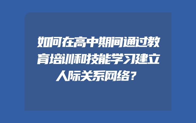如何在高中期间通过教育培训和技能学习建立人际关系网络？