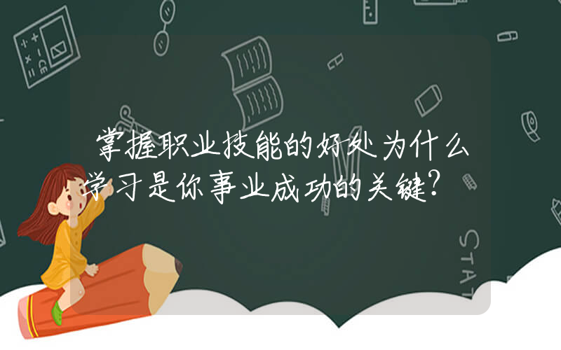 掌握职业技能的好处为什么学习是你事业成功的关键？