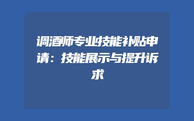 调酒师专业技能补贴申请：技能展示与提升诉求
