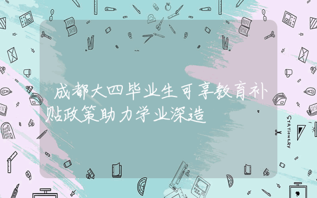 成都大四毕业生可享教育补贴政策助力学业深造